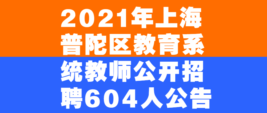 2021年上海普陀區(qū)教育系統(tǒng)教師公開招聘604人公告