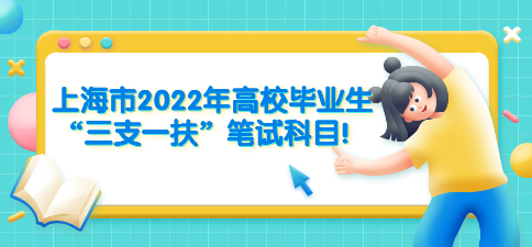 上海市2022年高校畢業生“三支一扶”筆試科目!