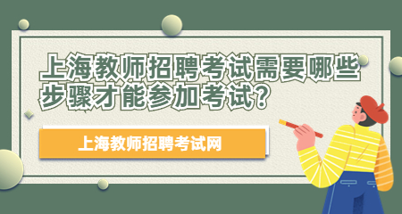 2022上海教師招聘考試需要哪些步驟才能參加考試？